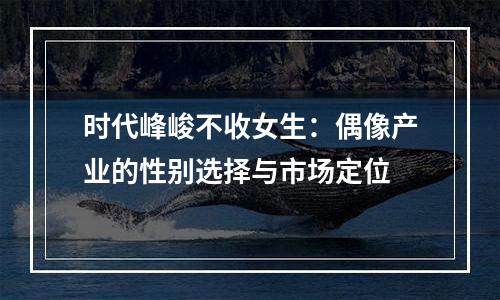 时代峰峻不收女生：偶像产业的性别选择与市场定位