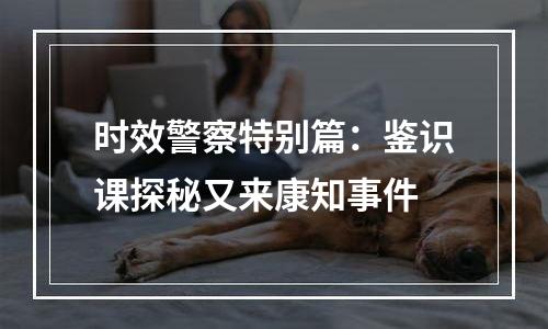 时效警察特别篇：鉴识课探秘又来康知事件