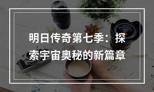 明日传奇第七季：探索宇宙奥秘的新篇章