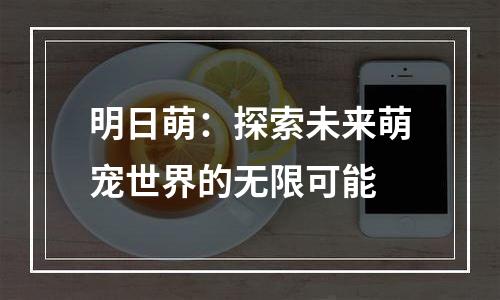 明日萌：探索未来萌宠世界的无限可能