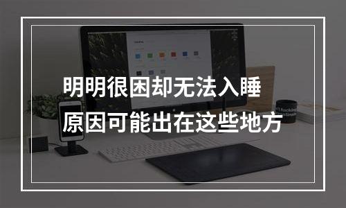 明明很困却无法入睡 原因可能出在这些地方