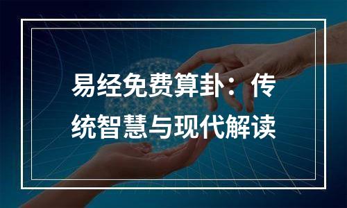 易经免费算卦：传统智慧与现代解读