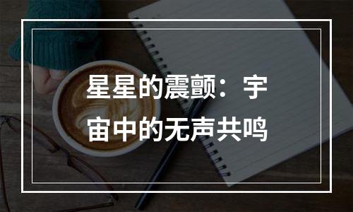 星星的震颤：宇宙中的无声共鸣