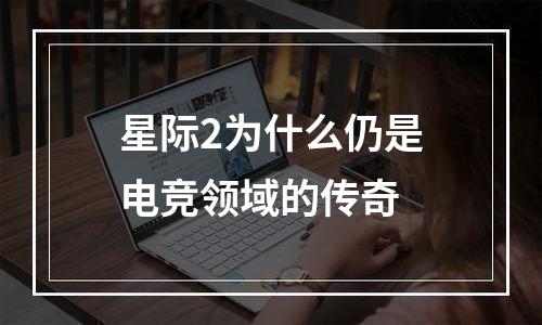 星际2为什么仍是电竞领域的传奇