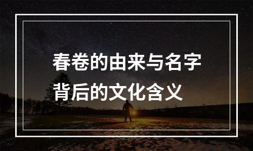 春卷的由来与名字背后的文化含义