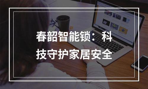 春韶智能锁：科技守护家居安全
