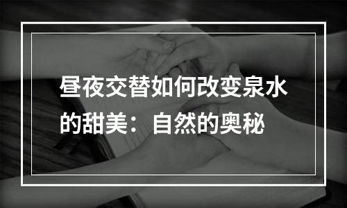 昼夜交替如何改变泉水的甜美：自然的奥秘