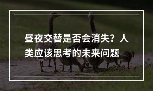 昼夜交替是否会消失？人类应该思考的未来问题