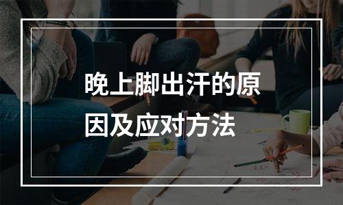 晚上脚出汗的原因及应对方法