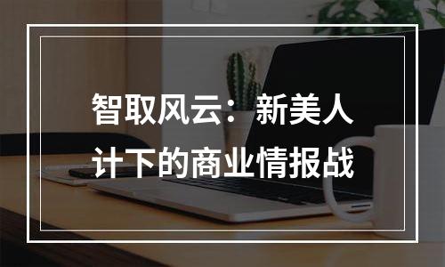 智取风云：新美人计下的商业情报战