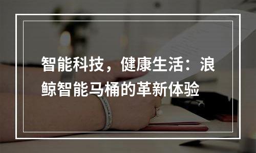 智能科技，健康生活：浪鲸智能马桶的革新体验