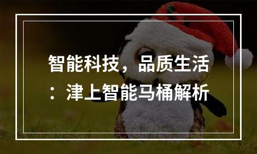 智能科技，品质生活：津上智能马桶解析