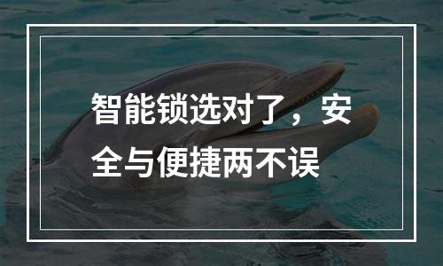 智能锁选对了，安全与便捷两不误