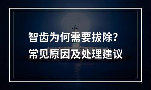 智齿为何需要拔除？常见原因及处理建议