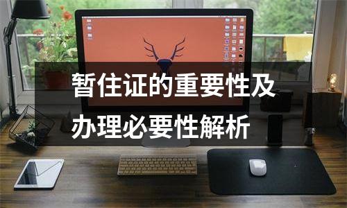 暂住证的重要性及办理必要性解析