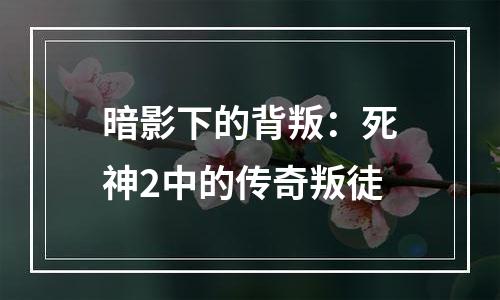 暗影下的背叛：死神2中的传奇叛徒