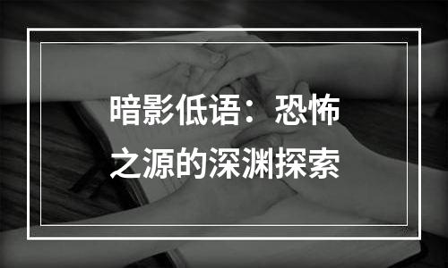 暗影低语：恐怖之源的深渊探索