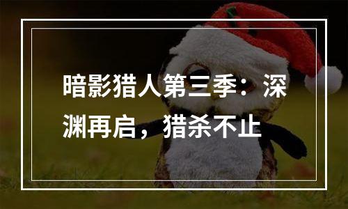 暗影猎人第三季：深渊再启，猎杀不止