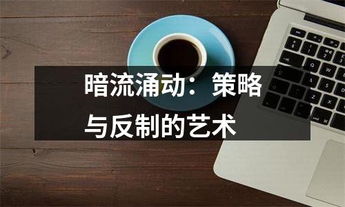 暗流涌动：策略与反制的艺术