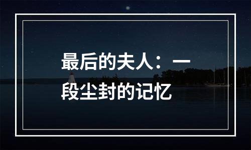 最后的夫人：一段尘封的记忆