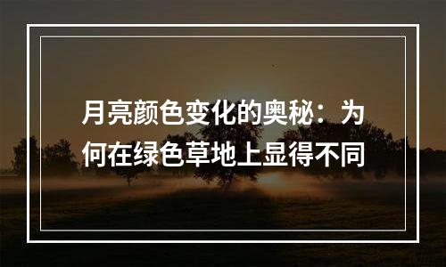 月亮颜色变化的奥秘：为何在绿色草地上显得不同