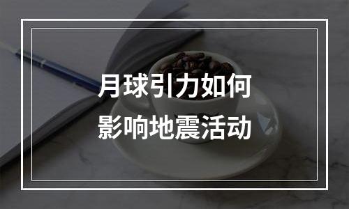 月球引力如何影响地震活动