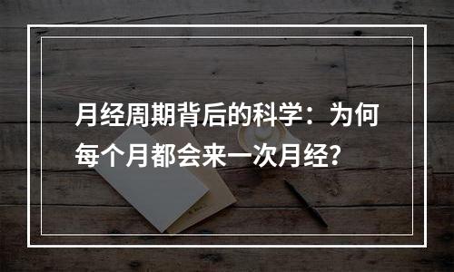 月经周期背后的科学：为何每个月都会来一次月经？