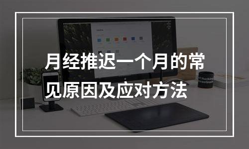 月经推迟一个月的常见原因及应对方法