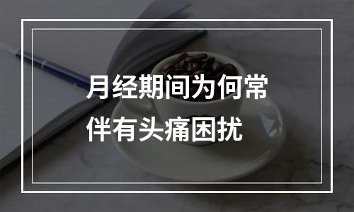 月经期间为何常伴有头痛困扰