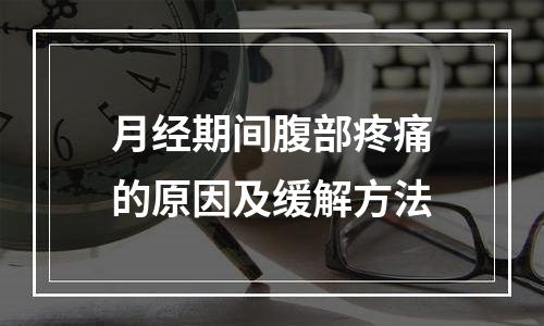 月经期间腹部疼痛的原因及缓解方法