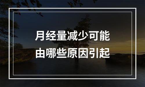 月经量减少可能由哪些原因引起