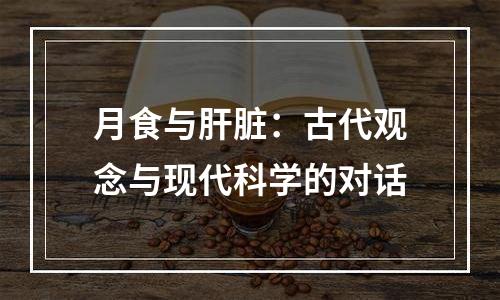 月食与肝脏：古代观念与现代科学的对话
