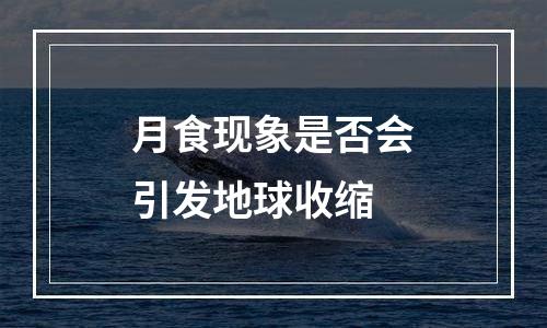 月食现象是否会引发地球收缩