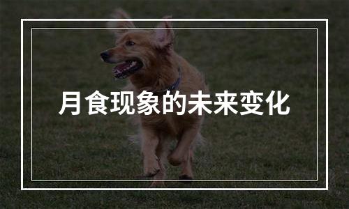 月食现象的未来变化