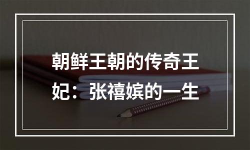 朝鲜王朝的传奇王妃：张禧嫔的一生