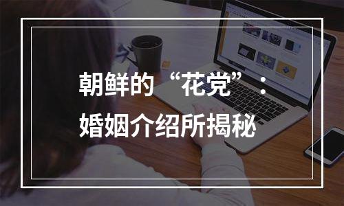 朝鲜的“花党”：婚姻介绍所揭秘