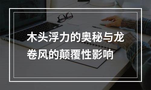 木头浮力的奥秘与龙卷风的颠覆性影响