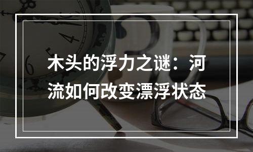 木头的浮力之谜：河流如何改变漂浮状态