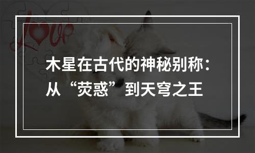 木星在古代的神秘别称：从“荧惑”到天穹之王
