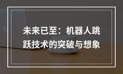 未来已至：机器人跳跃技术的突破与想象