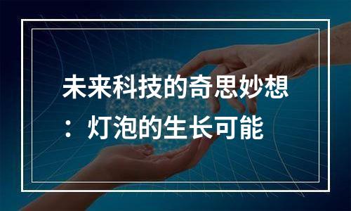 未来科技的奇思妙想：灯泡的生长可能