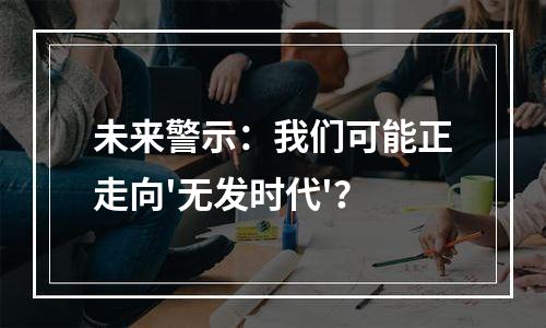 未来警示：我们可能正走向'无发时代'？