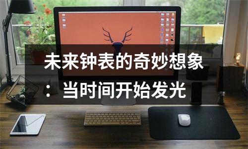 未来钟表的奇妙想象：当时间开始发光