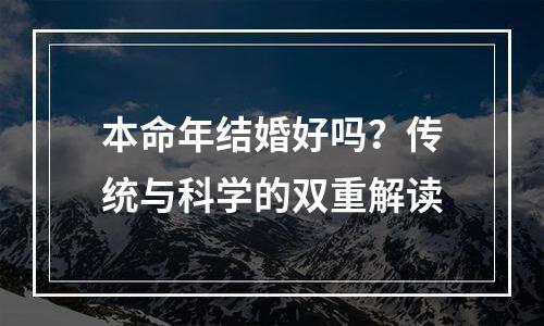 本命年结婚好吗？传统与科学的双重解读