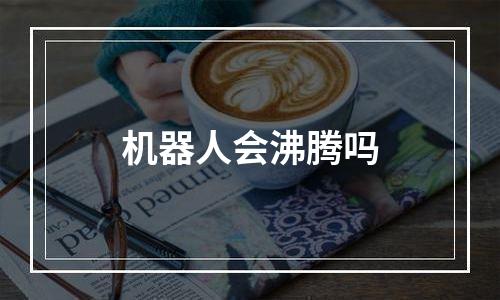 机器人会沸腾吗