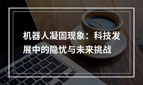 机器人凝固现象：科技发展中的隐忧与未来挑战