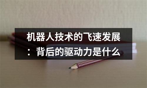机器人技术的飞速发展：背后的驱动力是什么