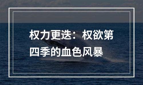 权力更迭：权欲第四季的血色风暴