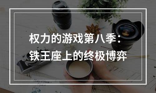 权力的游戏第八季：铁王座上的终极博弈