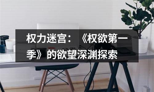 权力迷宫：《权欲第一季》的欲望深渊探索